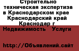 Строительно-техническая экспертиза в Краснодарском крае - Краснодарский край, Краснодар г. Недвижимость » Услуги   